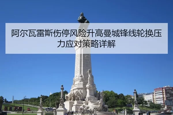 阿尔瓦雷斯伤停风险升高曼城锋线轮换压力应对策略详解