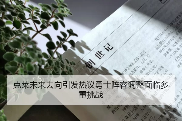 克莱未来去向引发热议勇士阵容调整面临多重挑战