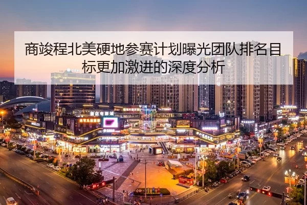shang-jun-cheng-bei-mei-ying-di-can-sai-ji-hua-bao-guang-tuan-dui-pai-ming-mu-biao-geng-jia-ji-jin-de-shen-du-fen-xi-2-405.jpg