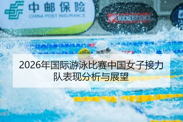 2026年国际游泳比赛中国女子接力队表现分析与展望