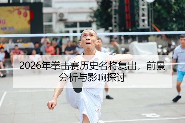 2026年拳击赛历史名将复出，前景分析与影响探讨