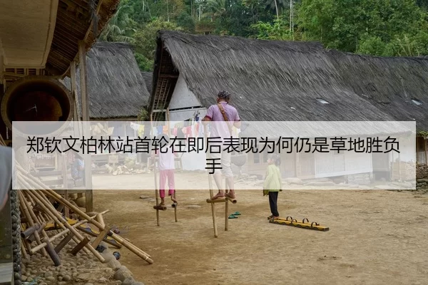 郑钦文柏林站首轮在即后表现为何仍是草地胜负手