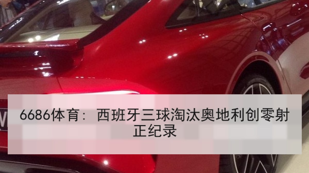 6686体育: 西班牙三球淘汰奥地利创零射正纪录 6686体育: 西班牙三球淘汰奥地利创零射正纪录