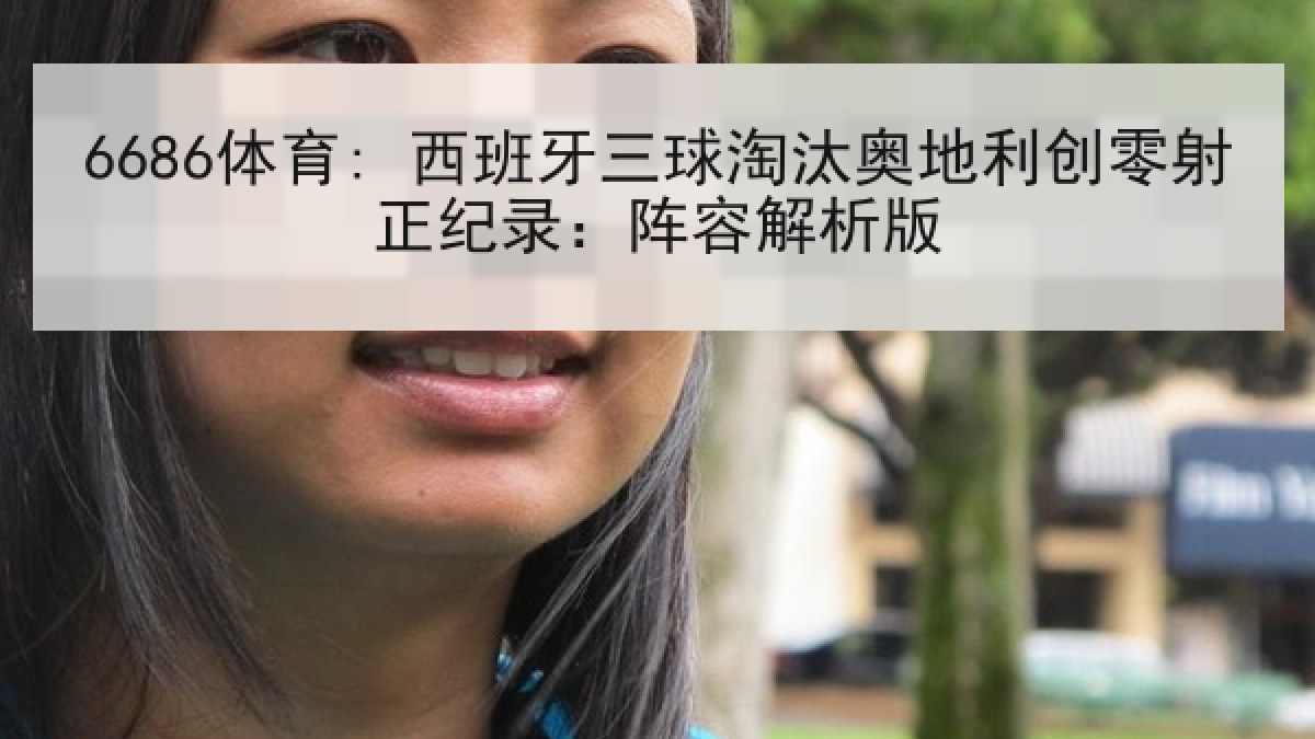 6686体育: 西班牙三球淘汰奥地利创零射正纪录:阵容解析版 6686体育: 西班牙三球淘汰奥地利创零射正纪录:阵容解析版