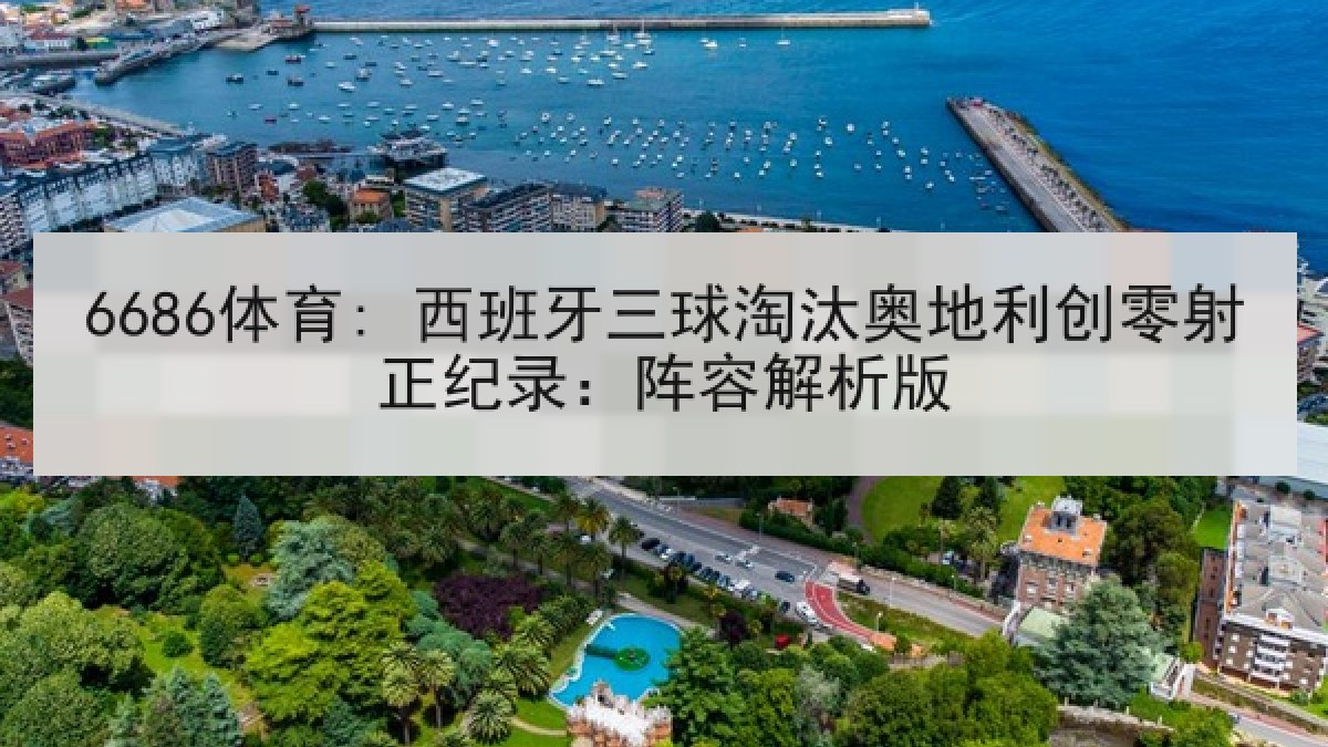6686体育: 西班牙三球淘汰奥地利创零射正纪录:阵容解析版