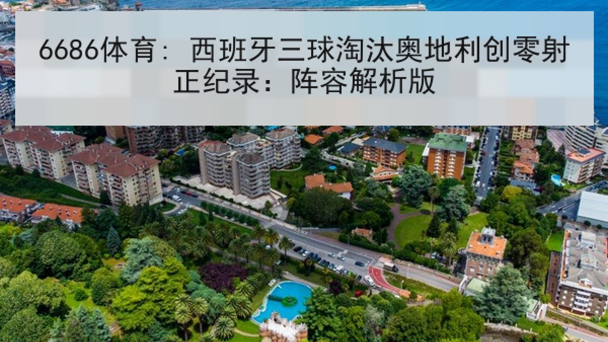 6686体育: 西班牙三球淘汰奥地利创零射正纪录:阵容解析版 6686体育: 西班牙三球淘汰奥地利创零射正纪录:阵容解析版