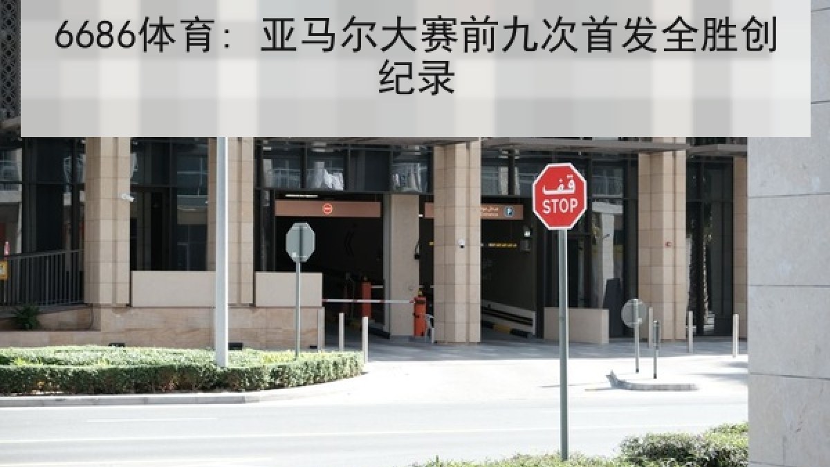 6686体育: 亚马尔大赛前九次首发全胜创纪录 6686体育: 亚马尔大赛前九次首发全胜创纪录