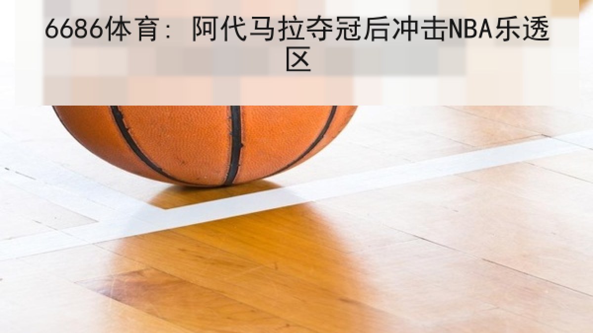 6686体育: 阿代马拉夺冠后冲击NBA乐透区