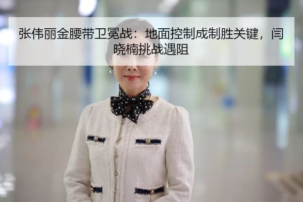 张伟丽金腰带卫冕战：地面控制成制胜关键，闫晓楠挑战遇阻