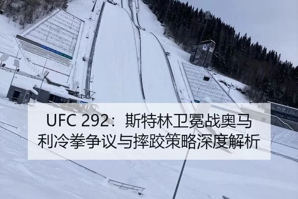 UFC 292：斯特林卫冕战奥马利冷拳争议与摔跤策略深度解析（6686.com）
