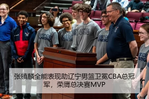 张镇麟全能表现助辽宁男篮卫冕CBA总冠军，荣膺总决赛MVP