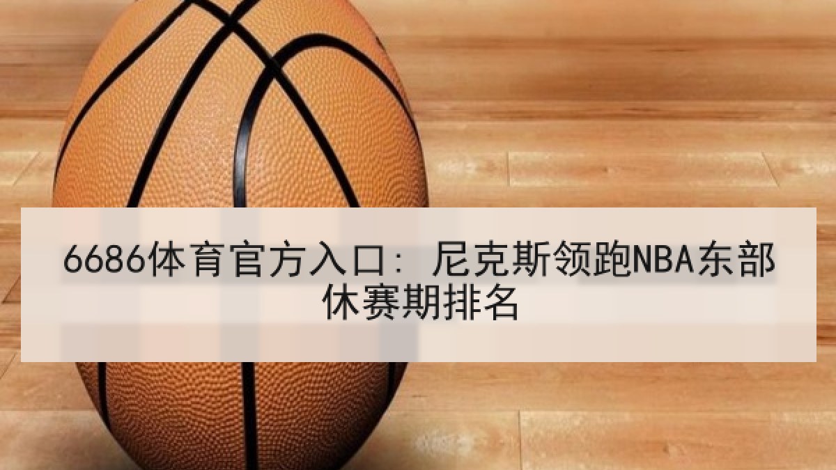 6686体育官方入口: 尼克斯领跑NBA东部休赛期排名
