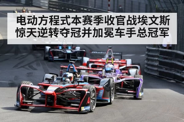 电动方程式本赛季收官战埃文斯惊天逆转夺冠并加冕车手总冠军（6686.com）