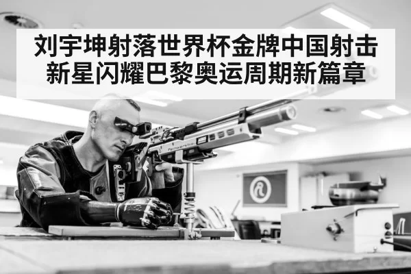刘宇坤射落世界杯金牌中国射击新星闪耀巴黎奥运周期新篇章（6686.com）