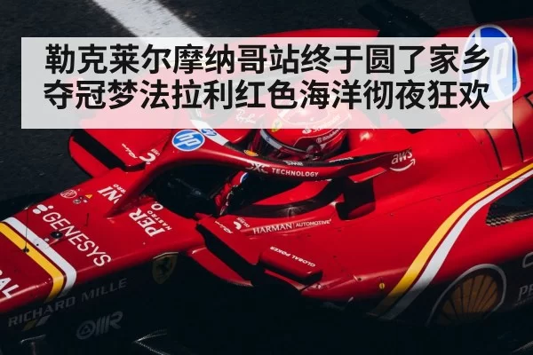 勒克莱尔摩纳哥站终于圆了家乡夺冠梦法拉利红色海洋彻夜狂欢（6686.com）