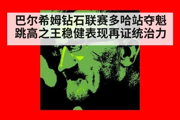 巴尔希姆钻石联赛多哈站夺魁 跳高之王稳健表现再证统治力