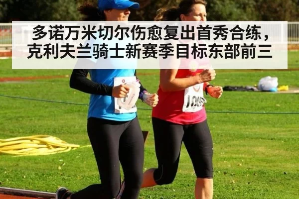 多诺万米切尔伤愈复出首秀合练，克利夫兰骑士新赛季目标东部前三（6686.com）
