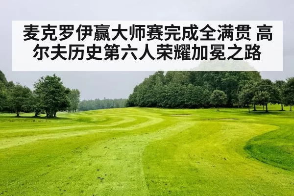 麦克罗伊赢大师赛完成全满贯 高尔夫历史第六人荣耀加冕之路（6686.com）
