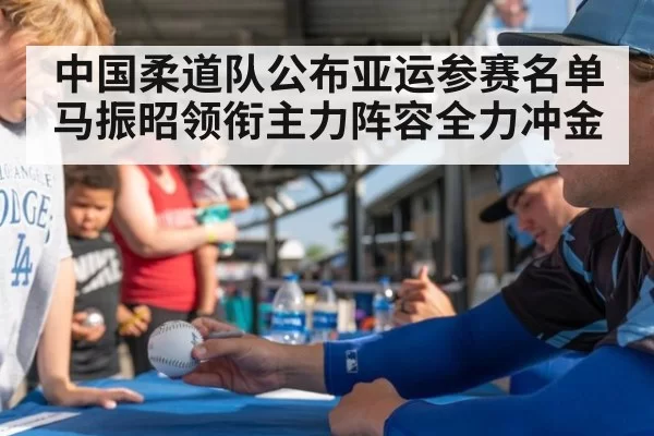 中国柔道队公布亚运参赛名单 马振昭领衔主力阵容全力冲金（6686.com）