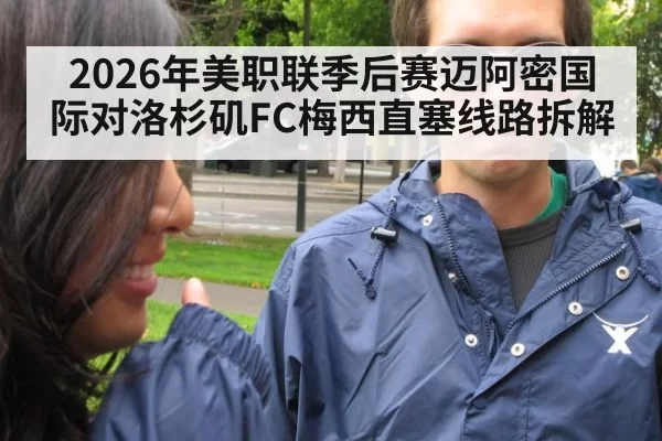 2026年美职联季后赛迈阿密国际对洛杉矶FC梅西直塞线路拆解